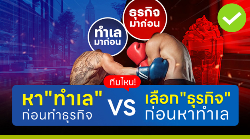 ทีมไหน! หา”ทำเล” ก่อนทำธุรกิจ vs เลือก “ธุรกิจ” ก่อนหาทำเล