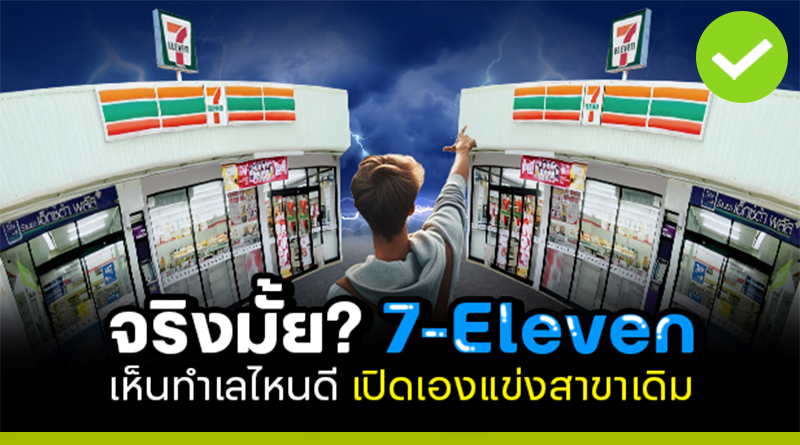 จริงมั้ย? 7-Eleven เห็นทำเลไหนดี เปิดเองแข่งสาขาเดิม