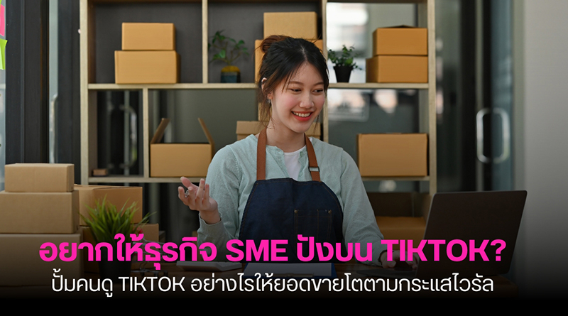 อยากให้ธุรกิจ SME ปังบน TikTok? ปั้มคนดู TikTok อย่างไรให้ยอดขายโตตามกระแสไวรัล ปั้มคนดู TikTok